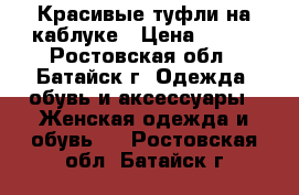 Красивые туфли на каблуке › Цена ­ 700 - Ростовская обл., Батайск г. Одежда, обувь и аксессуары » Женская одежда и обувь   . Ростовская обл.,Батайск г.